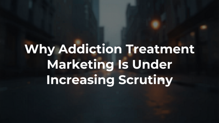 Why Addiction Treatment Marketing Is Under Increasing Scrutiny